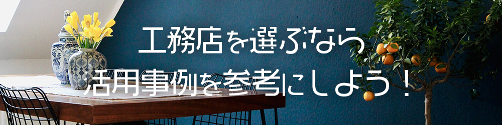 工務店を選ぶなら活用事例を参考にしよう！